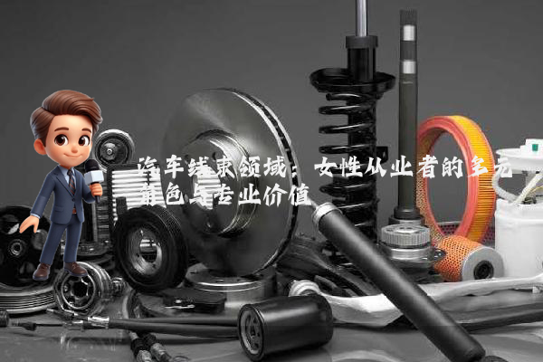 汽车线束领域:女性从业者的多元角色与专业价值