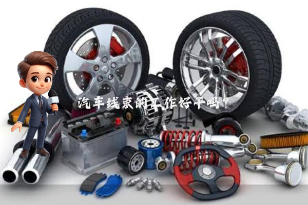 汽车线束的工作好干吗?
