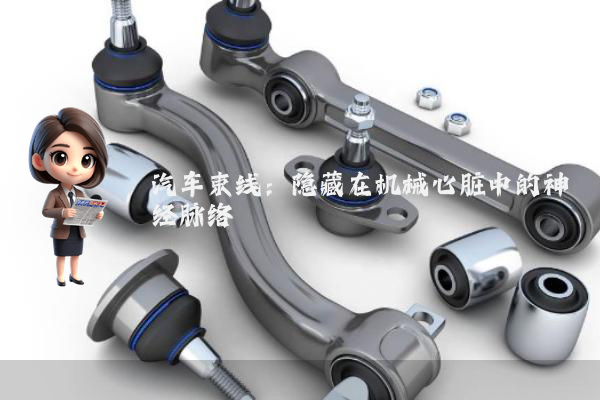 汽车束线:隐藏在机械心脏中的神经脉络