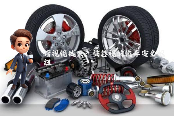 后视镜线束：被忽视的汽车安全枢纽