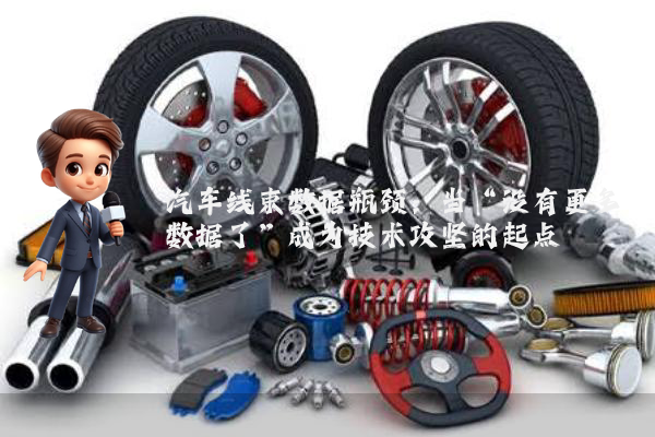 汽车线束数据瓶颈:当“没有更多数据了”成为技术攻坚的起点