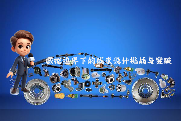 数据边界下的线束设计挑战与突破