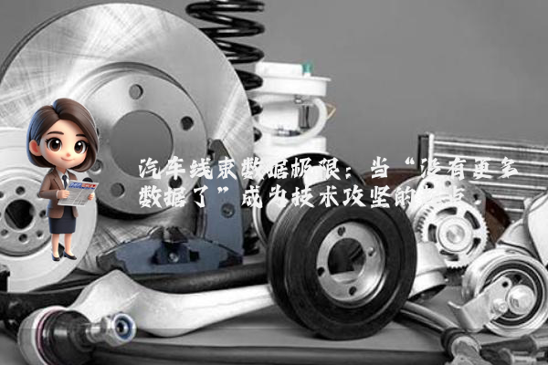 汽车线束数据极限：当“没有更多数据了”成为技术攻坚的起点