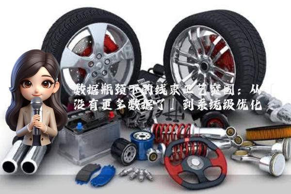 数据瓶颈下的线束工艺突围:从「没有更多数据了」到系统级优化