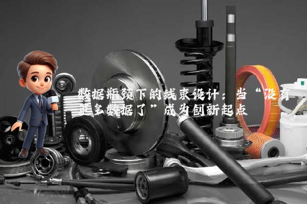 数据瓶颈下的线束设计：当“没有更多数据了”成为创新起点