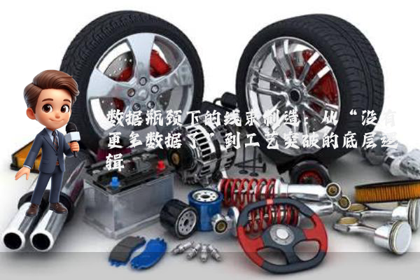 数据瓶颈下的线束制造：从“没有更多数据了”到工艺突破的底层逻辑