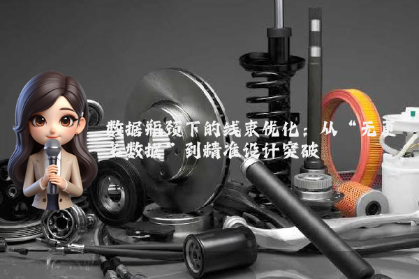 数据瓶颈下的线束优化：从“无更多数据”到精准设计突破